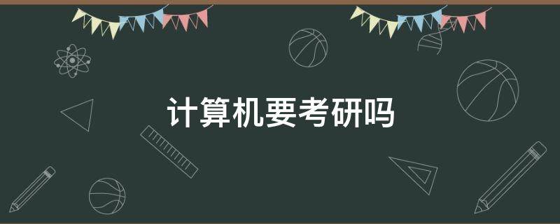 计算机要考研吗 计算机要考研究生吗