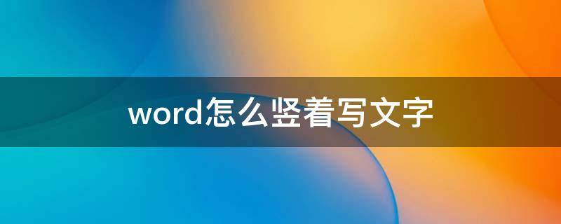 word怎么竖着写文字（word怎么竖着写文字从左到右）