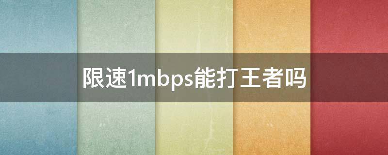 限速1mbps能打王者吗 限速1000kbps能打王者吗