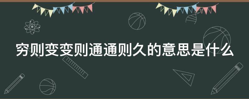 穷则变变则通通则久的意思是什么（穷则变变则通通则久的出处）