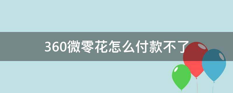 360微零花怎么付款不了（360微零花怎么支付不了）