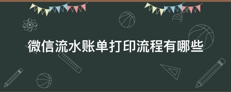 微信流水账单打印流程有哪些（微信流水账单打印流程有哪些?）