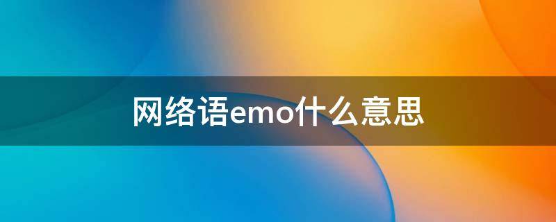 网络语emo什么意思 网络语emo什么意思?