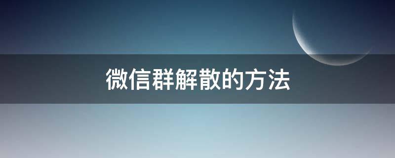 微信群解散的方法（微信群有幾種解散方法）