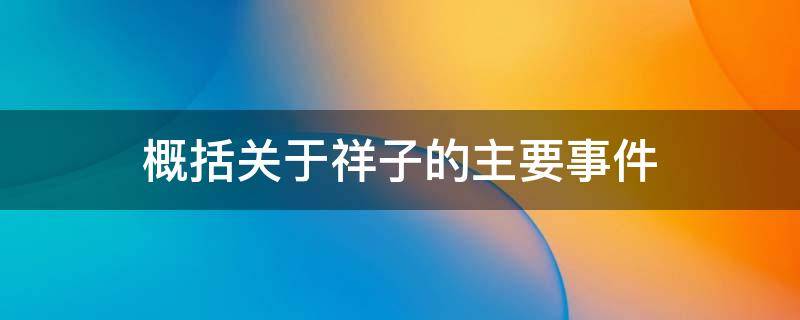 概括关于祥子的主要事件 祥子主要事件内容