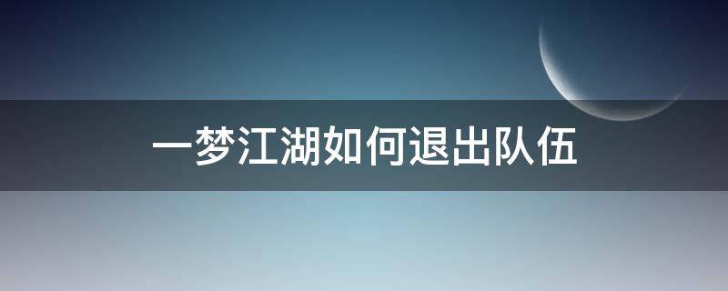 一梦江湖如何退出队伍（一梦江湖退出组队）