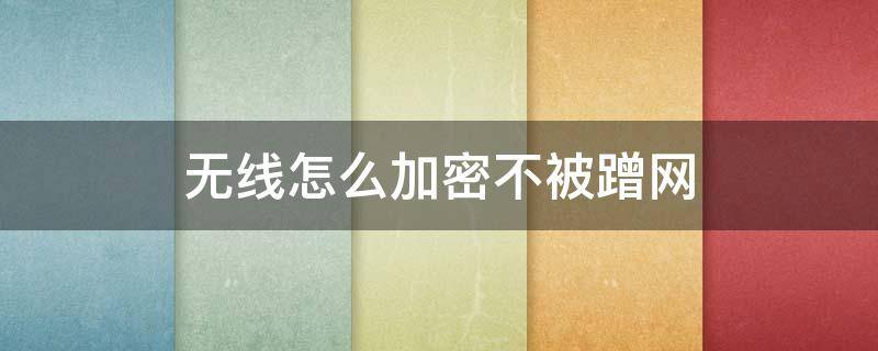 無線怎么加密不被蹭網(wǎng) 如何加密路由器不被蹭網(wǎng)