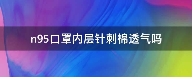 n95口罩內(nèi)層針刺棉透氣嗎（n95口罩帶透氣孔安全嗎）