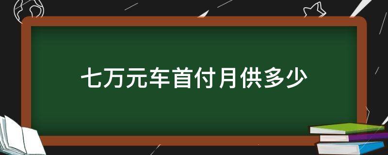 七萬元車首付月供多少（買車首付7萬 月供多少）