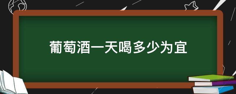 葡萄酒一天喝多少為宜 葡萄酒一天喝多少合適