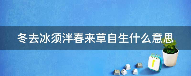 冬去冰须泮春来草自生什么意思（冬去冰须伴春来草自生）