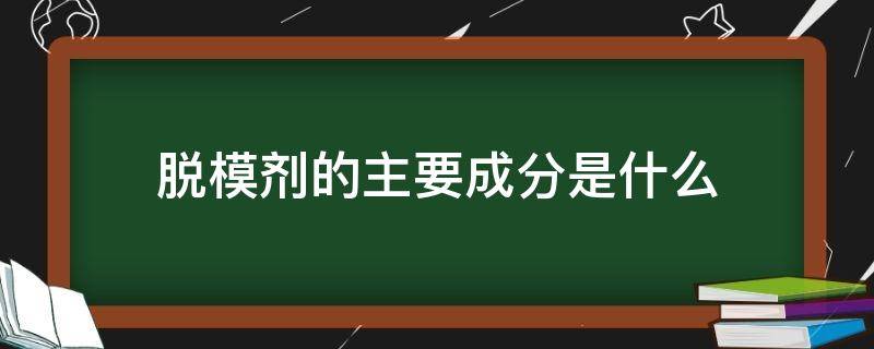 脱模剂的主要成分是什么（脱模剂的化学成分）