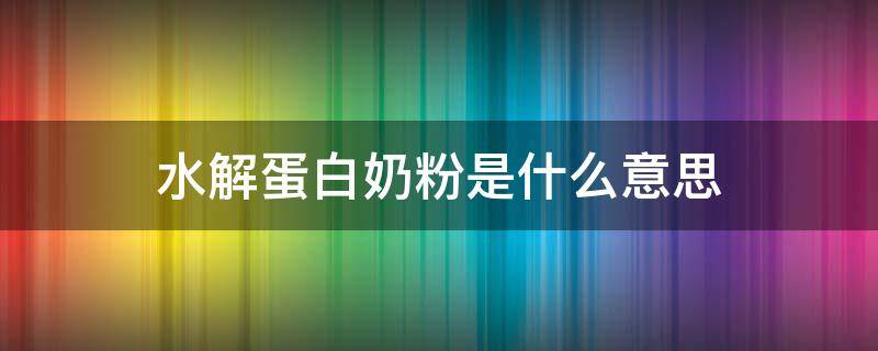 水解蛋白奶粉是什么意思 深度水解蛋白奶粉是什么意思