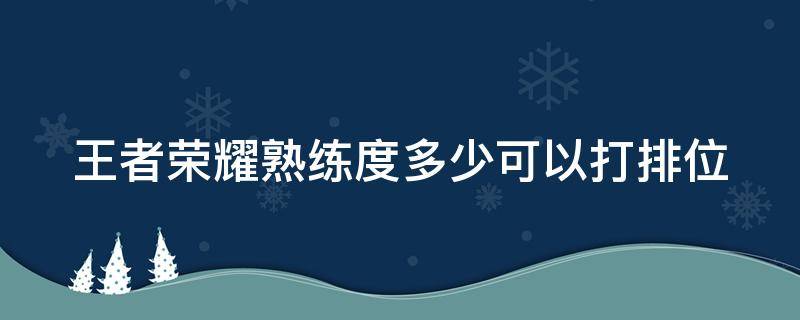 王者榮耀熟練度多少可以打排位 王者榮耀熟練度多少可以打排位