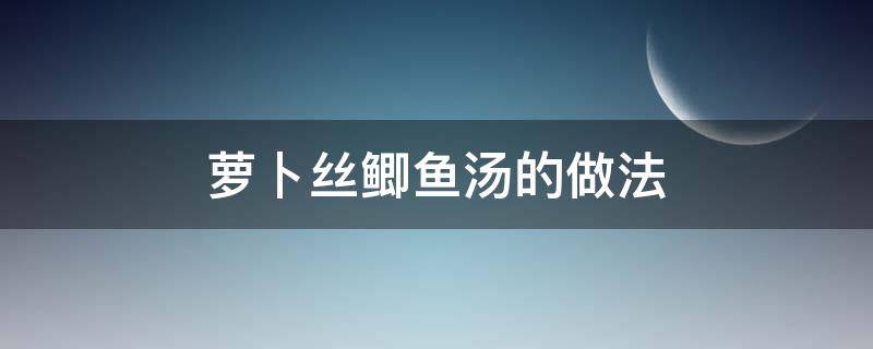 萝卜丝鲫鱼汤的做法 萝卜丝鲫鱼汤的做法大全