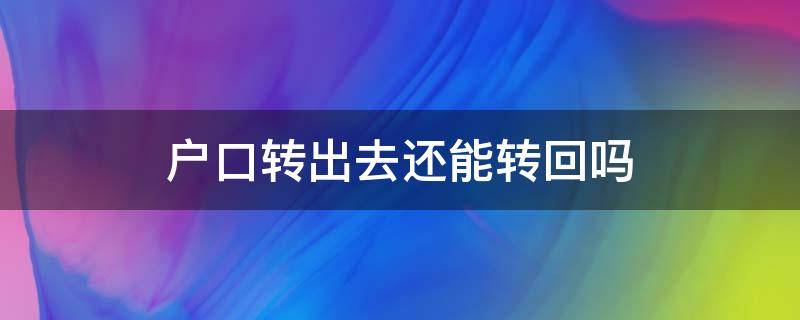 户口转出去还能转回吗 户口转出来以后还可以转回去吗