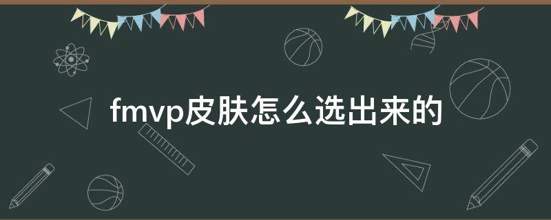 fmvp皮膚怎么選出來的（什么時(shí)候確定fmvp選了什么皮膚）