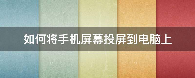 如何將手機屏幕投屏到電腦上 怎樣將手機投屏在電腦上