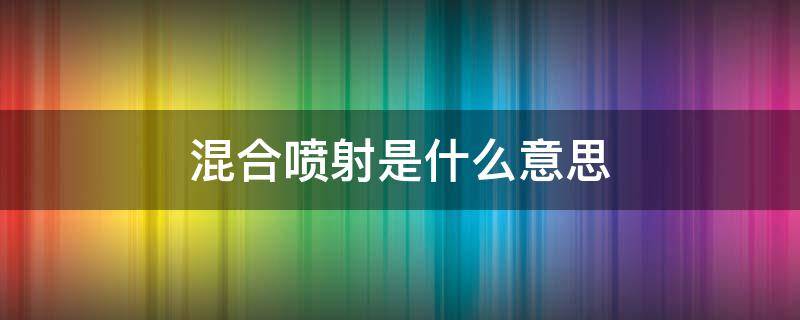 混合噴射是什么意思 汽車混合噴射是什么意思