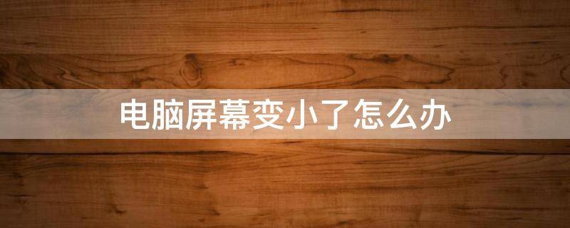 电脑屏幕变小了怎么办 笔记本电脑屏幕变小了怎么办