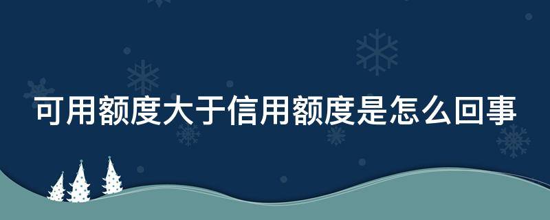 可用额度大于信用额度是怎么回事 可用额度大于信用额度是什么意思