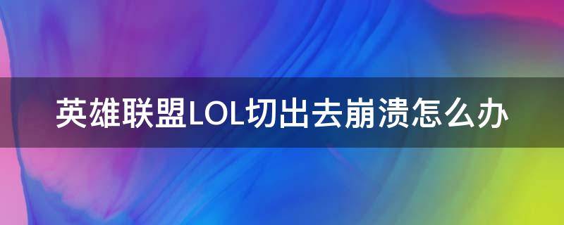 英雄联盟LOL切出去崩溃怎么办 lol切出来就掉线