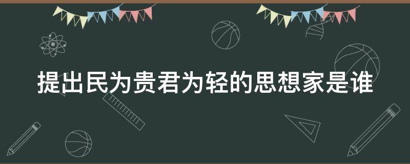 提出民為貴君為輕的思想家是誰（提出民為貴的人是誰）