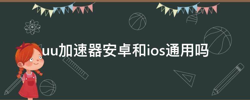 uu加速器安卓和ios通用吗 uu加速器安卓和pc通用吗