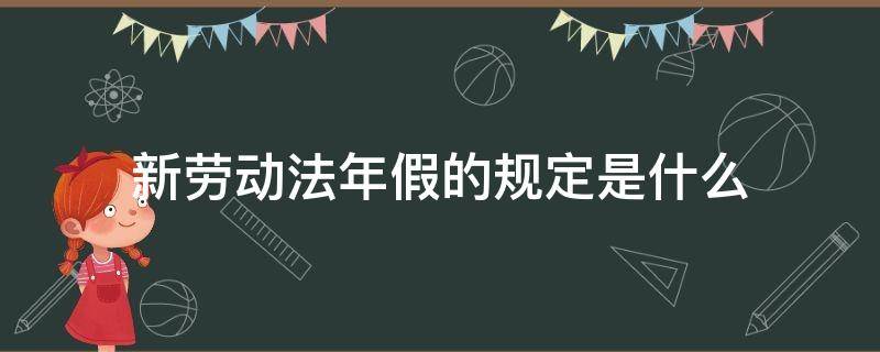 新劳动法年假的规定是什么 劳动法有规定年假