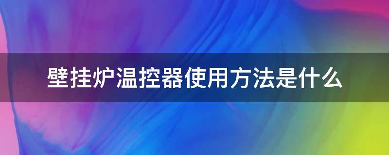 壁掛爐溫控器使用方法是什么（壁掛爐溫控怎么使用）