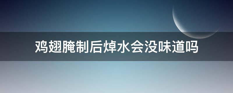 雞翅腌制后焯水會沒味道嗎（為什么腌制后的雞翅還是不入味）