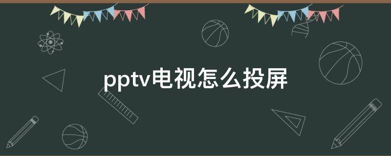 pptv电视怎么投屏（PPTV电视怎么投屏游戏）