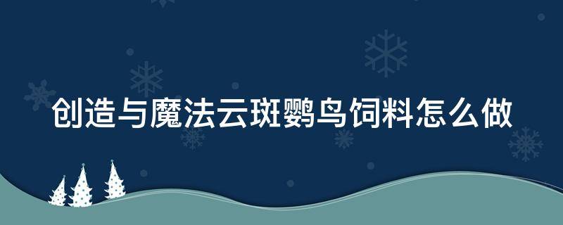 創(chuàng)造與魔法云斑鸚鳥飼料怎么做 創(chuàng)造與魔法云斑鸚鳥飼料怎么做?多少包?