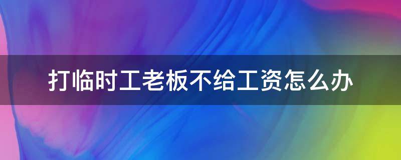 打临时工老板不给工资怎么办（在厂里做临时工老板不给工资怎么办）