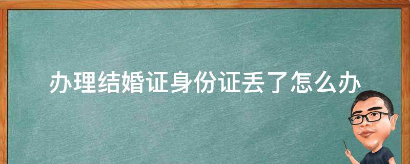 办理结婚证身份证丢了怎么办 结婚领证身份证丢了怎么办