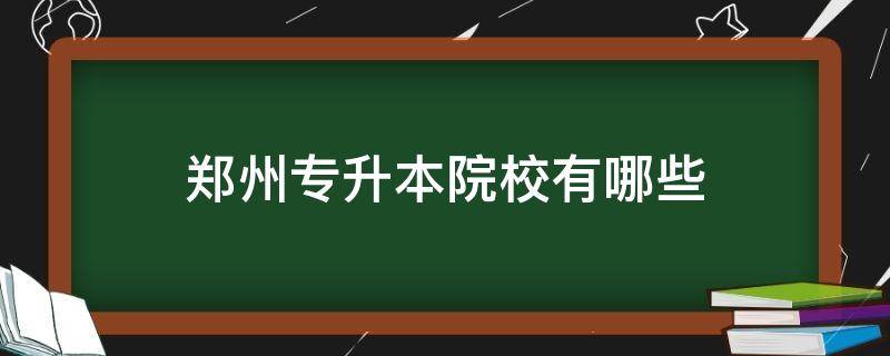 鄭州專升本院校有哪些（鄭州專升本科學(xué)校有哪些）