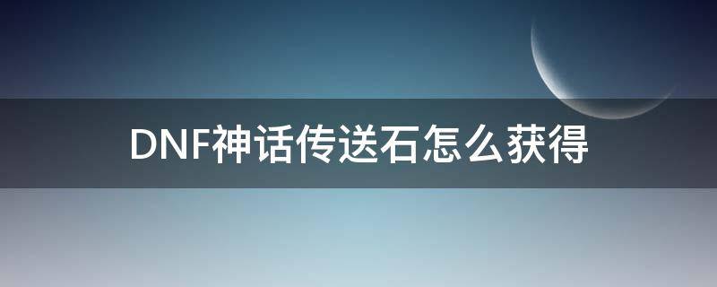 DNF神话传送石怎么获得 dnf神话传送石能恢复么