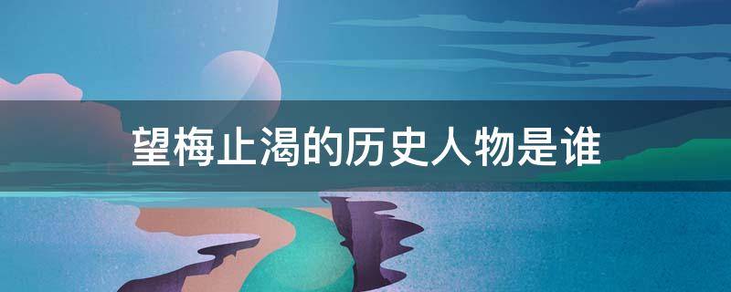 望梅止渴的历史人物是谁 望梅止渴的历史人物是谁?