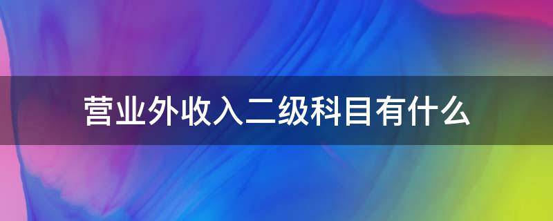 營(yíng)業(yè)外收入二級(jí)科目有什么 營(yíng)業(yè)外收入二級(jí)科目有哪些