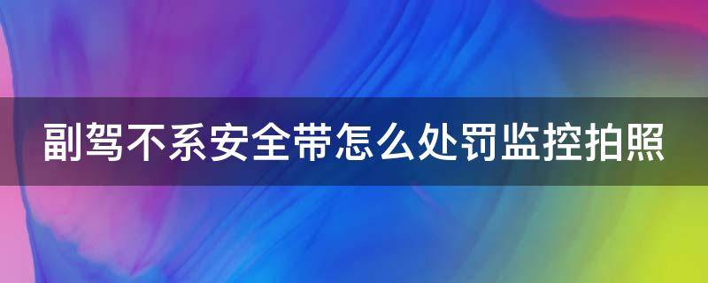 副驾不系安全带怎么处罚监控拍照（副驾不系安全带摄像头拍吗）