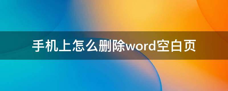 手机上怎么删除word空白页（如何用手机删除word空白页）