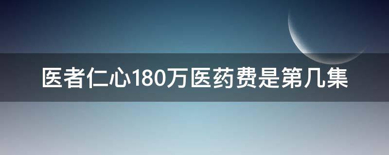 醫(yī)者仁心180萬醫(yī)藥費(fèi)是第幾集（醫(yī)者仁心 180萬醫(yī)藥費(fèi)是第幾集）