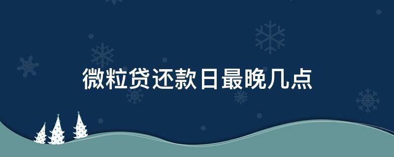 微粒貸還款日最晚幾點(diǎn) 微粒貸還款日最晚幾天還款