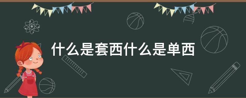 什么是套西什么是单西（套西和单西的区别）