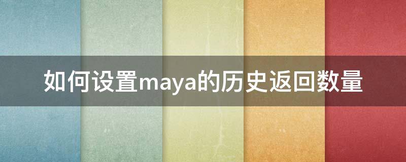 如何设置maya的历史返回数量 maya如何调出历史记录