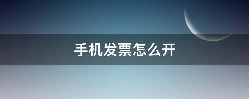 手機(jī)發(fā)票怎么開（聯(lián)通手機(jī)發(fā)票怎么開）