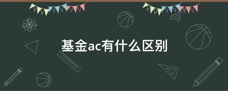 基金ac有什么区别 基金ac有什么区别定投