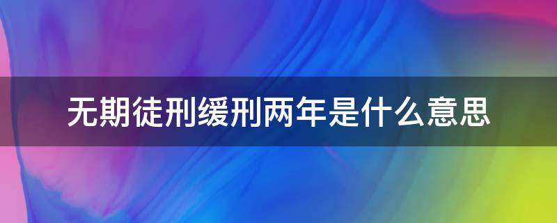 无期徒刑缓刑两年是什么意思 无期徒刑缓期两年执行是什么意思