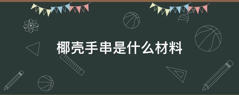 椰殼手串是什么材料 椰殼手串結(jié)實(shí)嗎