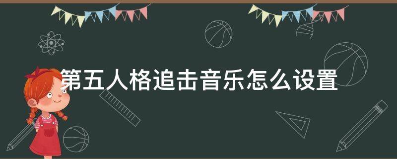 第五人格追击音乐怎么设置 第五人格追击音乐怎么换自定义音乐